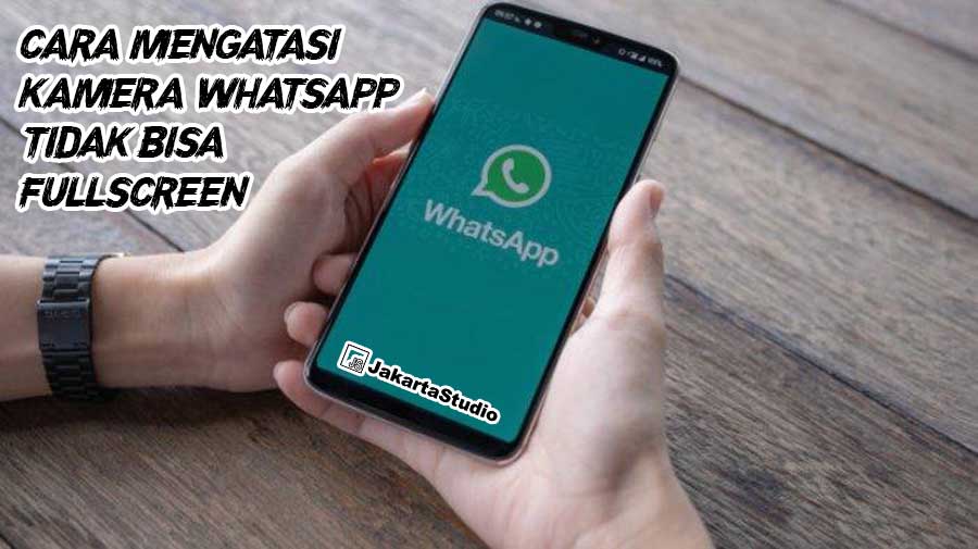 Cara Mengatasi Kamera Whatsapp Tidak Fullscreen