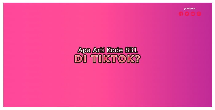 Memahami Apa Arti Kode 831 Di TikTok?