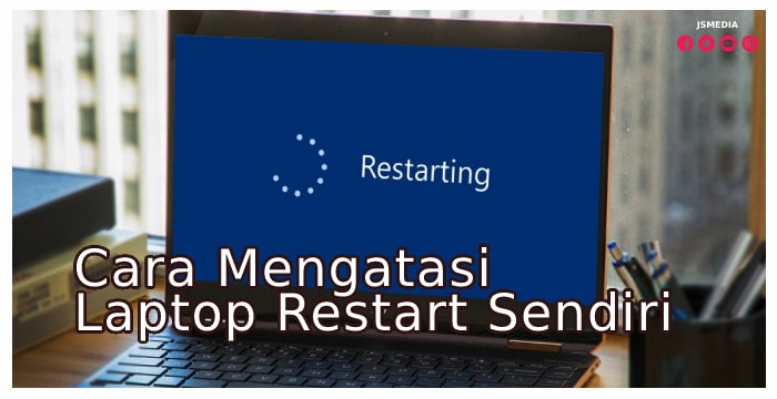 Cara Mengatasi Laptop Restart Sendiri