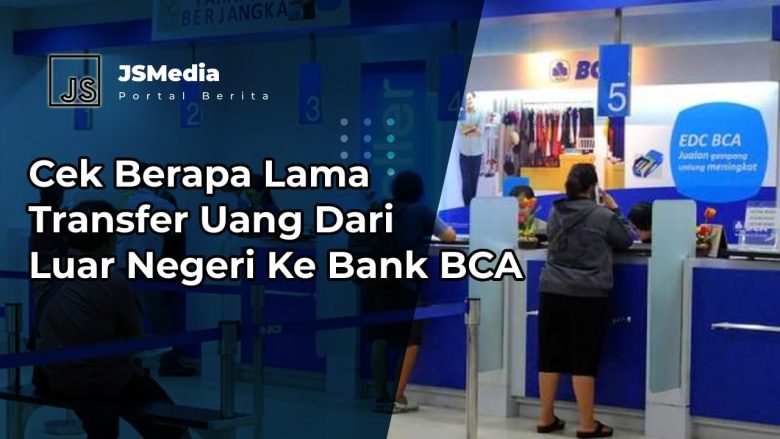 Cek Berapa Lama Transfer Uang Dari Luar Negeri Ke Bank BCA