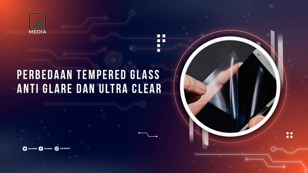 Perbedaan Tempered Glass, Anti Glare dan Ultra Clear