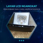 Penyebab dan Solusi Layar LCD Ngangkat