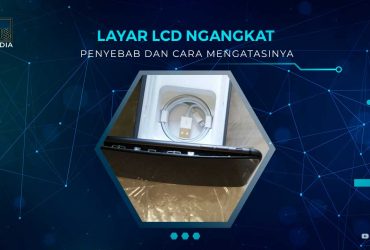 Penyebab dan Solusi Layar LCD Ngangkat